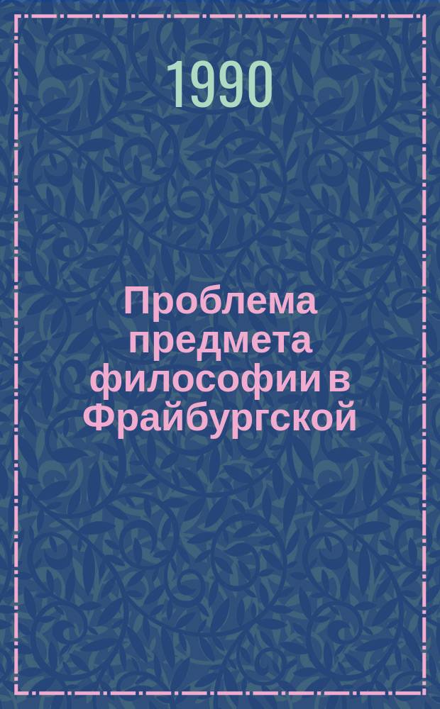 Проблема предмета философии в Фрайбургской (Баденской) неокантианской школе : Автореф. дис. на соиск. учен. степ. канд. филос. наук : (09.00.03)