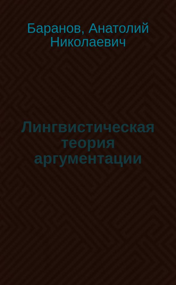 Лингвистическая теория аргументации : (Когнитив. подход) : Автореф. дис. на соиск. учен. степ. д-ра филол. наук : (10.02.01; 10.02.19)