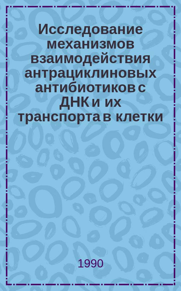 Исследование механизмов взаимодействия антрациклиновых антибиотиков с ДНК и их транспорта в клетки : Автореф. дис. на соиск. учен. степ. канд. физ.-мат. наук : (03.00.02)