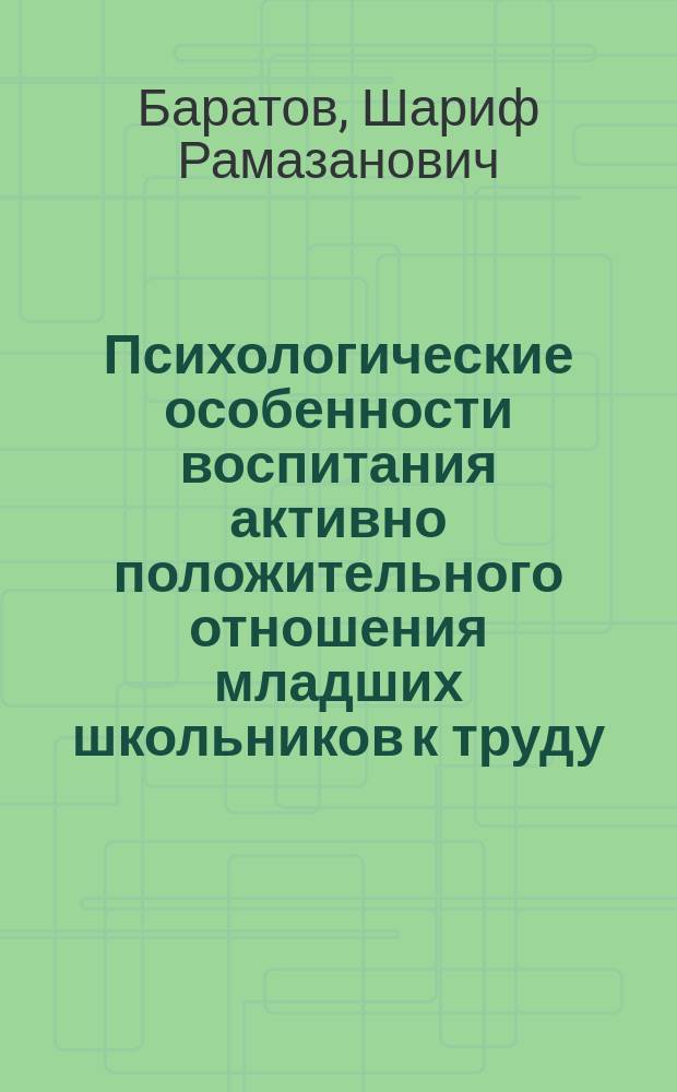 Психологические особенности воспитания активно положительного отношения младших школьников к труду : Автореф. дис. на соиск. учен. степ. канд. психол. наук : (19.00.07)