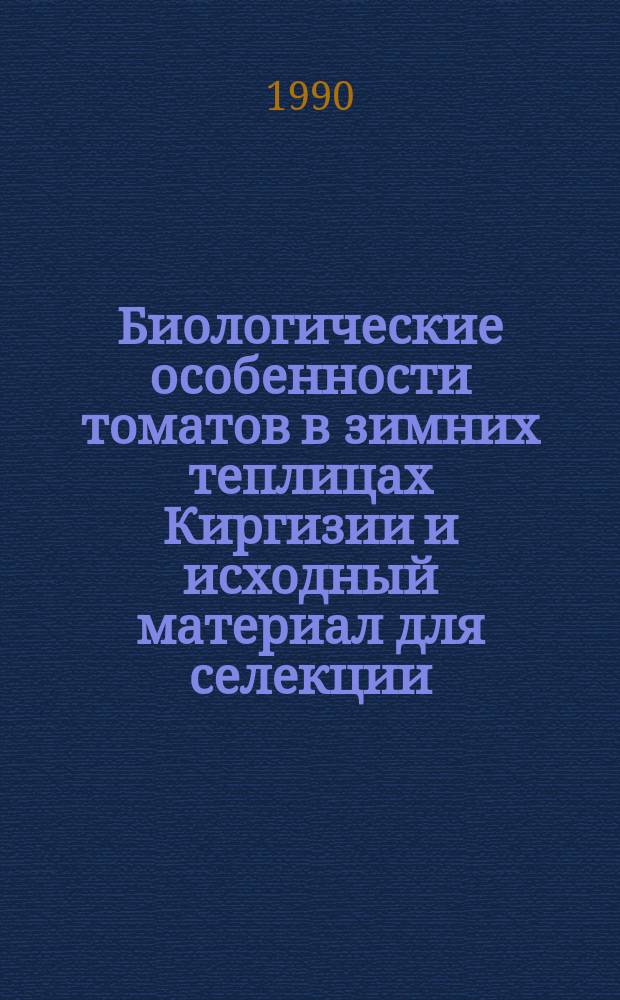 Биологические особенности томатов в зимних теплицах Киргизии и исходный материал для селекции : Автореф. дис. на соиск. учен. степ. канд. с.-х. наук : (06.01.05)