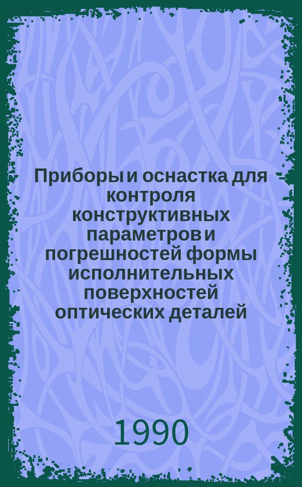 Приборы и оснастка для контроля конструктивных параметров и погрешностей формы исполнительных поверхностей оптических деталей : Обзор по материалам отеч. и зарубеж. лит. на 1980-1990 гг