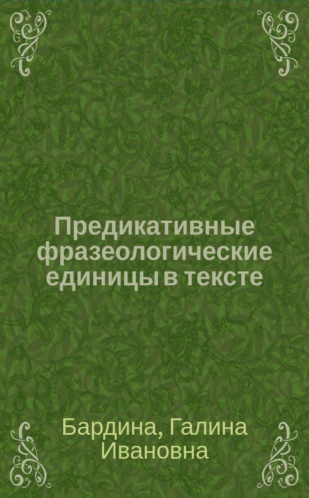 Предикативные фразеологические единицы в тексте : Автореф. дис. на соиск. учен. степ. канд. филол. наук : (10.02.04)