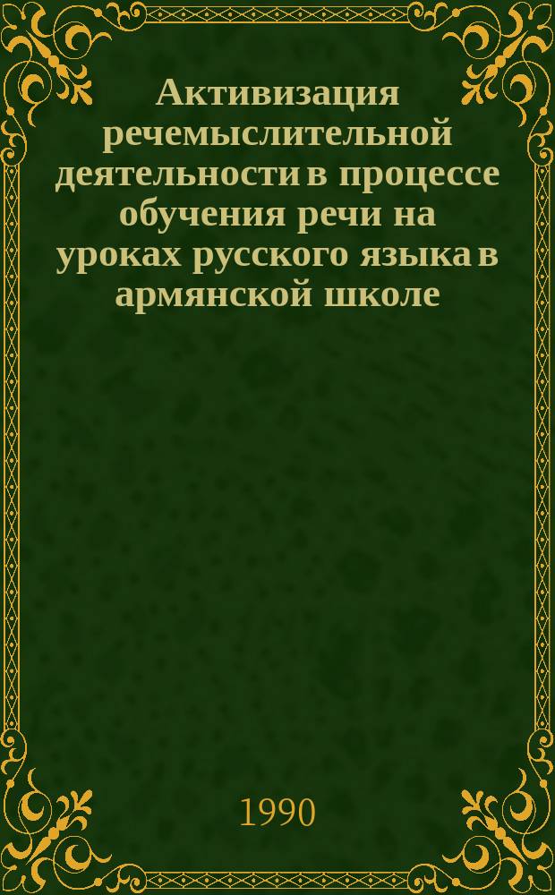 Активизация речемыслительной деятельности в процессе обучения речи на уроках русского языка в армянской школе (старшие классы) : Автореф. дис. на соиск. учен. степ. канд. пед. наук : (13.00.02)