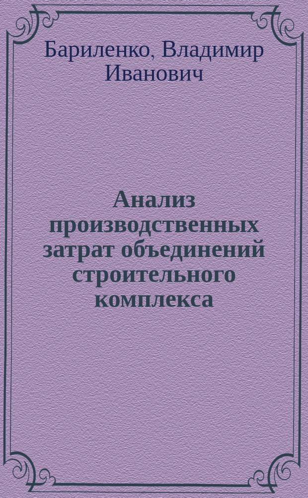 Анализ производственных затрат объединений строительного комплекса : Автореф. дис. на соиск. учен. степ. д-ра экон. наук : (08.00.12)