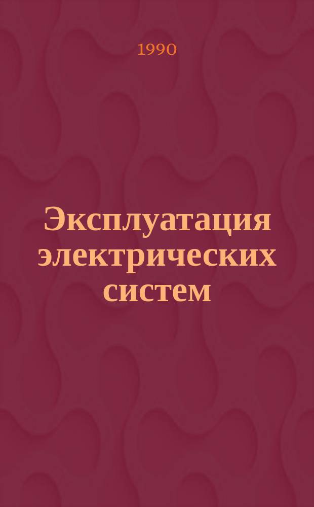 Эксплуатация электрических систем : Учеб. пособие для электроэнерг. спец. вузов