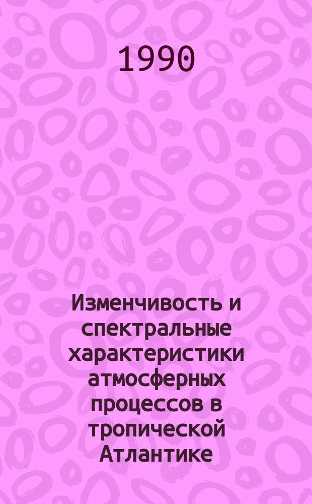 Изменчивость и спектральные характеристики атмосферных процессов в тропической Атлантике : Регион, примыкающий к Западной Африке : Автореф. дис. на соиск. учен. степ. канд. физ.-мат. наук : (04.00.22)