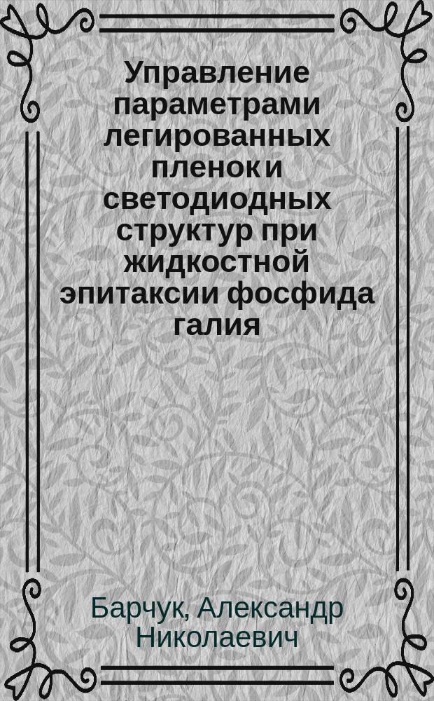 Управление параметрами легированных пленок и светодиодных структур при жидкостной эпитаксии фосфида галия : Автореф. дис. на соиск. учен. степ. к. т. н