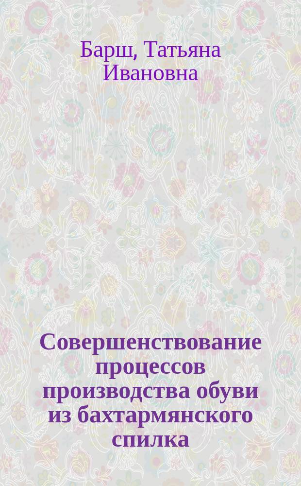 Совершенствование процессов производства обуви из бахтармянского спилка : Автореф. дис. на соиск. учен. степ. канд. техн. наук : (05.19.06)