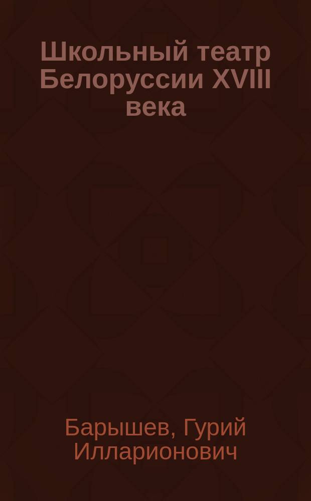 Школьный театр Белоруссии XVIII века : Учеб.-вспомогат. пособие для студентов IV курсов режиссер. специализаций по предмету "История белорус. театра"