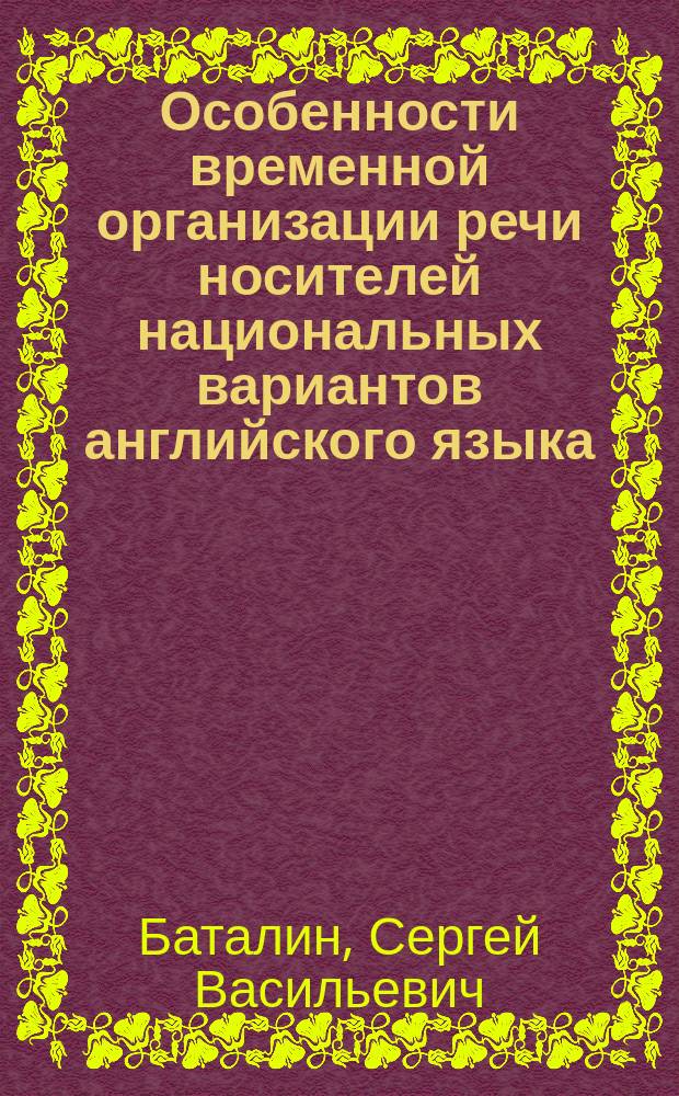 Особенности временной организации речи носителей национальных вариантов английского языка : (На материале гласных) : Автореф. дис. на соиск. учен. степ. канд. филол. наук : (10.02.04)