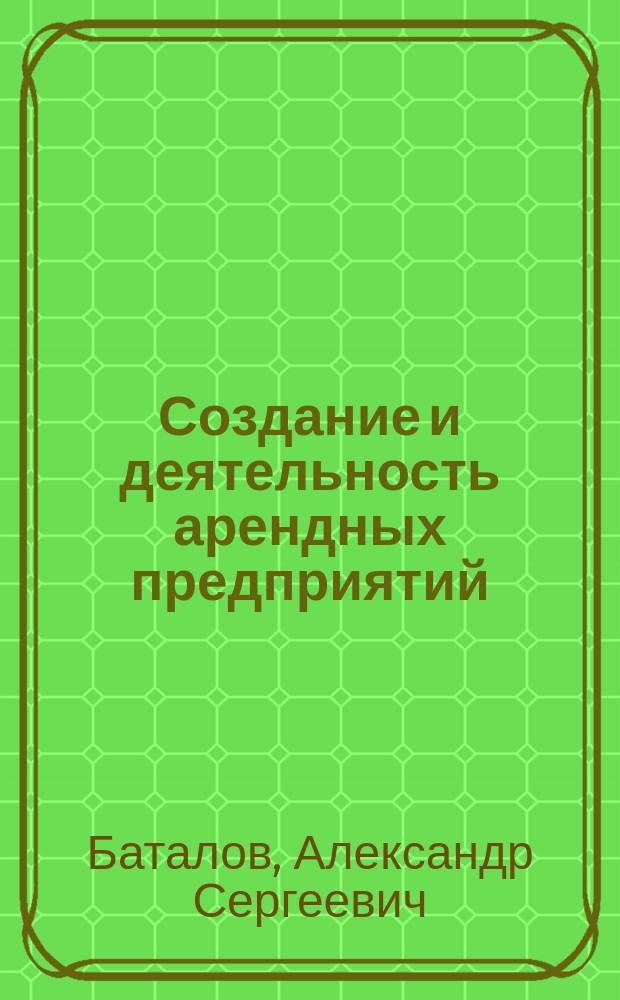 Создание и деятельность арендных предприятий : Учеб. пособие