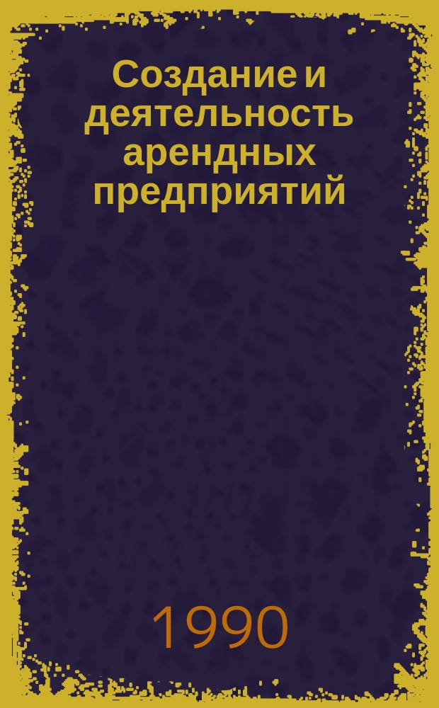 Создание и деятельность арендных предприятий : Учеб. пособие