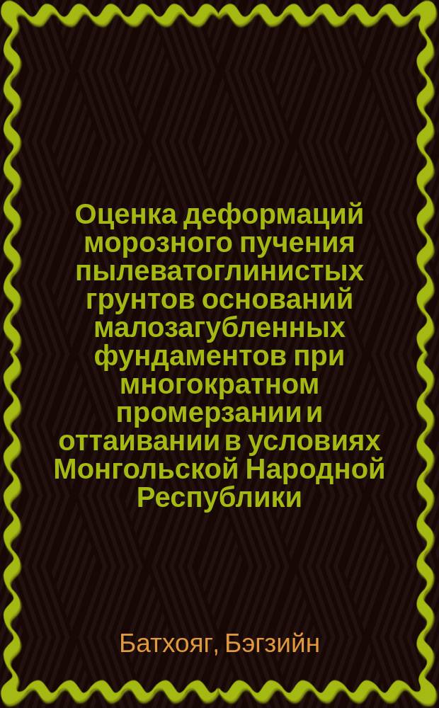 Оценка деформаций морозного пучения пылеватоглинистых грунтов оснований малозагубленных фундаментов при многократном промерзании и оттаивании в условиях Монгольской Народной Республики : Автореф. дис. на соиск. учен. степ. канд. техн. наук : (05.23.02)