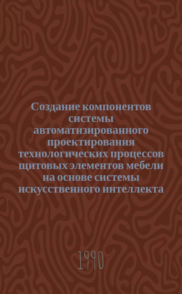 Создание компонентов системы автоматизированного проектирования технологических процессов щитовых элементов мебели на основе системы искусственного интеллекта : Автореф. дис. на соиск. учен. степ. канд. техн. наук : (05.21.05)