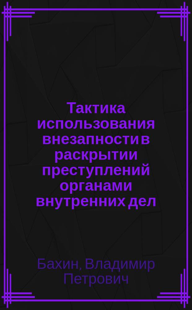 Тактика использования внезапности в раскрытии преступлений органами внутренних дел : Учеб. пособие