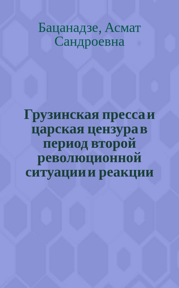 Грузинская пресса и царская цензура в период второй революционной ситуации и реакции (1879-1885 гг.) : Автореф. дис. на соиск. учен. степ. канд. ист. наук : (07.00.02)
