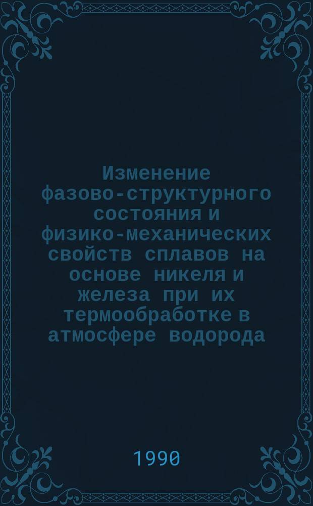 Изменение фазово-структурного состояния и физико-механических свойств сплавов на основе никеля и железа при их термообработке в атмосфере водорода : Автореф. дис. на соиск. учен. степ. канд. техн. наук : (05.02.01)