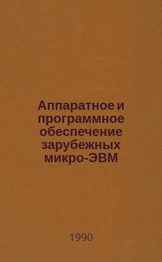Аппаратное и программное обеспечение зарубежных микро-ЭВМ : Учеб. пособие по спец. "Вычисл. машины, комплексы, системы и сети"
