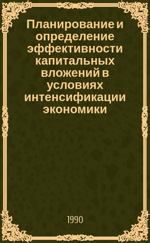 Планирование и определение эффективности капитальных вложений в условиях интенсификации экономики : Автореф. дис. на соиск. учен. степ. д-ра экон. наук : (08.00.05)