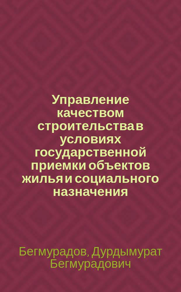 Управление качеством строительства в условиях государственной приемки объектов жилья и социального назначения : (На прим. работы Упр. стр-ва "Туркменцентрострой" Госстроя ТССР)