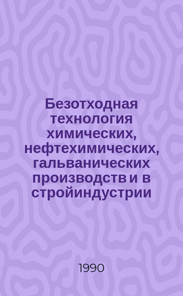 Безотходная технология химических, нефтехимических, гальванических производств и в стройиндустрии. Ресурсосбережение-90 : Тез. докл. второй обл. межотрасл. науч.-техн. конф., посвящ. 73-летию Великой Окт. соц. революции