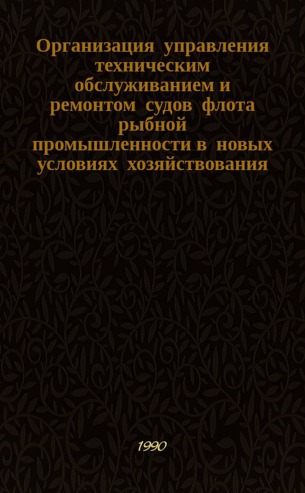 Организация управления техническим обслуживанием и ремонтом судов флота рыбной промышленности в новых условиях хозяйствования : Автореф. дис. на соиск. учен. степ. канд. экон. наук : (08.00.05)