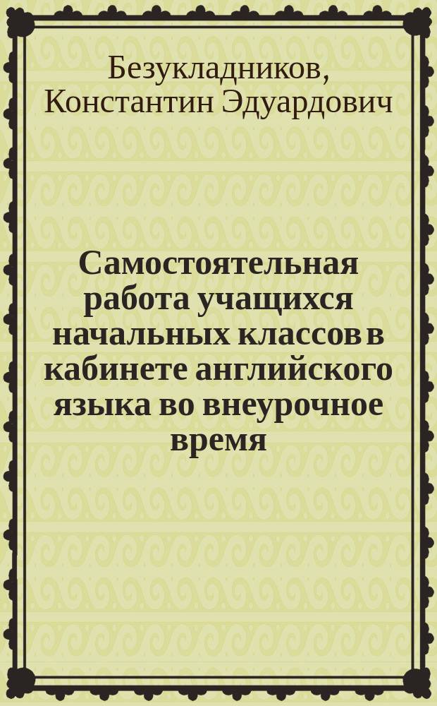 Самостоятельная работа учащихся начальных классов в кабинете английского языка во внеурочное время : Автореф. дис. на соиск. учен. степ. канд. пед. наук : (13.00.02)