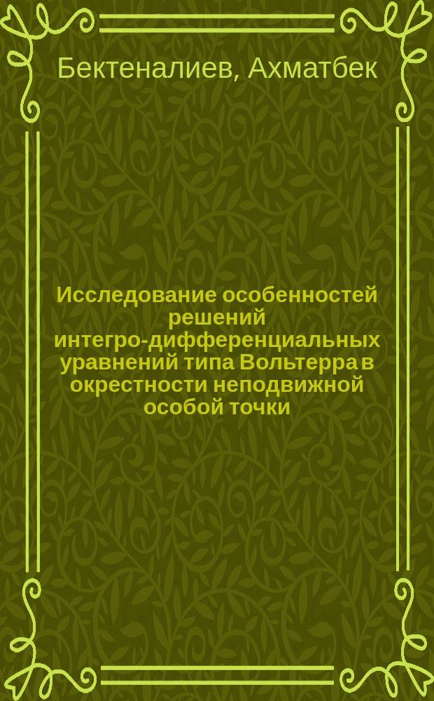 Исследование особенностей решений интегро-дифференциальных уравнений типа Вольтерра в окрестности неподвижной особой точки : Автореф. дис. на соиск. учен. степ. канд. физ.-мат. наук : (01.01.02)