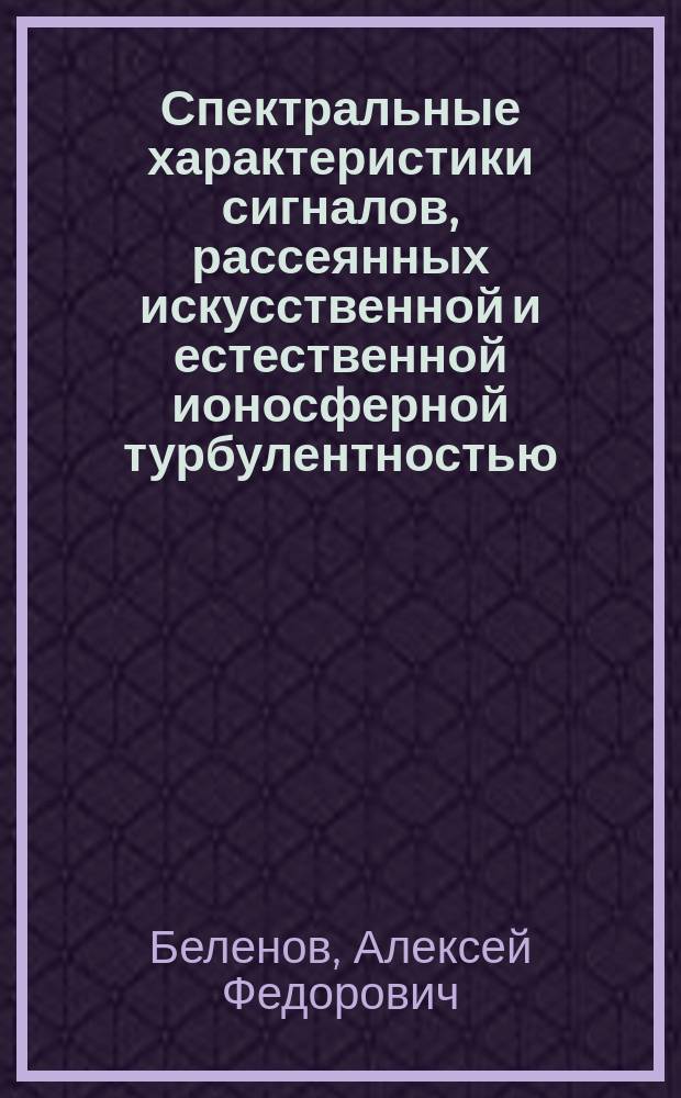 Спектральные характеристики сигналов, рассеянных искусственной и естественной ионосферной турбулентностью : (Эксперим. исслед.) : Автореф. дис. на соиск. учен. степ. канд. физ.-мат. наук : (01.04.03)