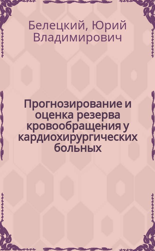 Прогнозирование и оценка резерва кровообращения у кардиохирургических больных : (Бескров. методы) : Автореф. дис. на соиск. учен. степ. д-ра мед. наук : (14.00.44; 14.00.06)