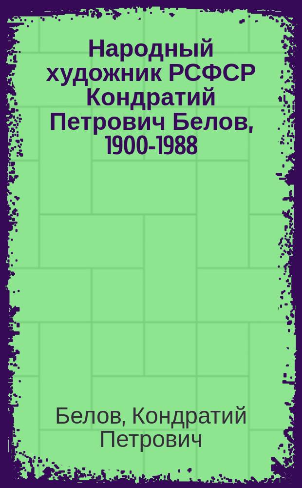 Народный художник РСФСР Кондратий Петрович Белов, 1900-1988 : Живопись, графика : Кат. выст. творческого наследия