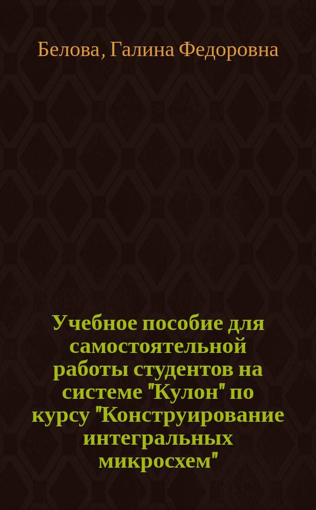 Учебное пособие для самостоятельной работы студентов на системе "Кулон" по курсу "Конструирование интегральных микросхем"