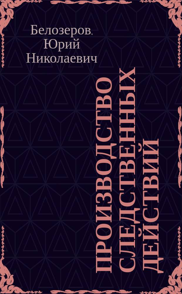 Производство следственных действий : Учеб. пособие : Для учащихся сред. спец. учеб. заведений