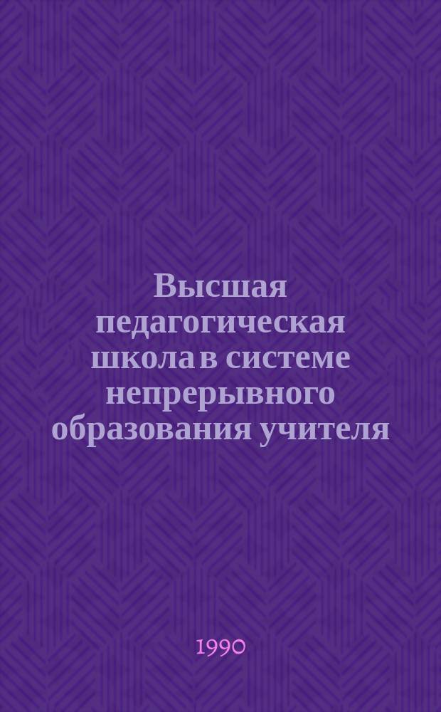 Высшая педагогическая школа в системе непрерывного образования учителя : Дис. на соиск. учен. степ. д-ра пед. наук в форме науч. докл. : (13.00.01)