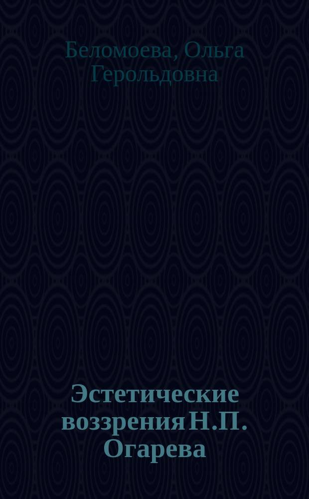 Эстетические воззрения Н.П. Огарева : Автореф. дис. на соиск. учен. степ. канд. филос. наук : (09.00.04)