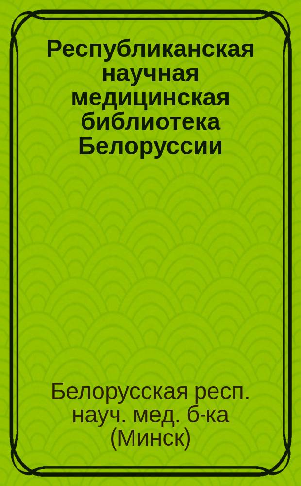 Республиканская научная медицинская библиотека Белоруссии : Библиогр. указ., 1940-1990 гг