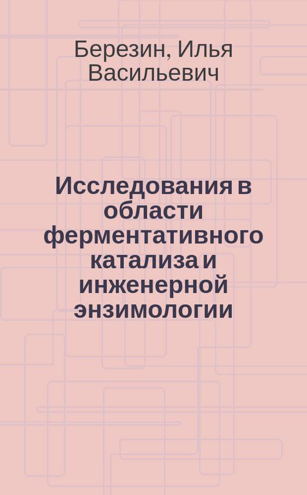 Исследования в области ферментативного катализа и инженерной энзимологии : Избр. тр