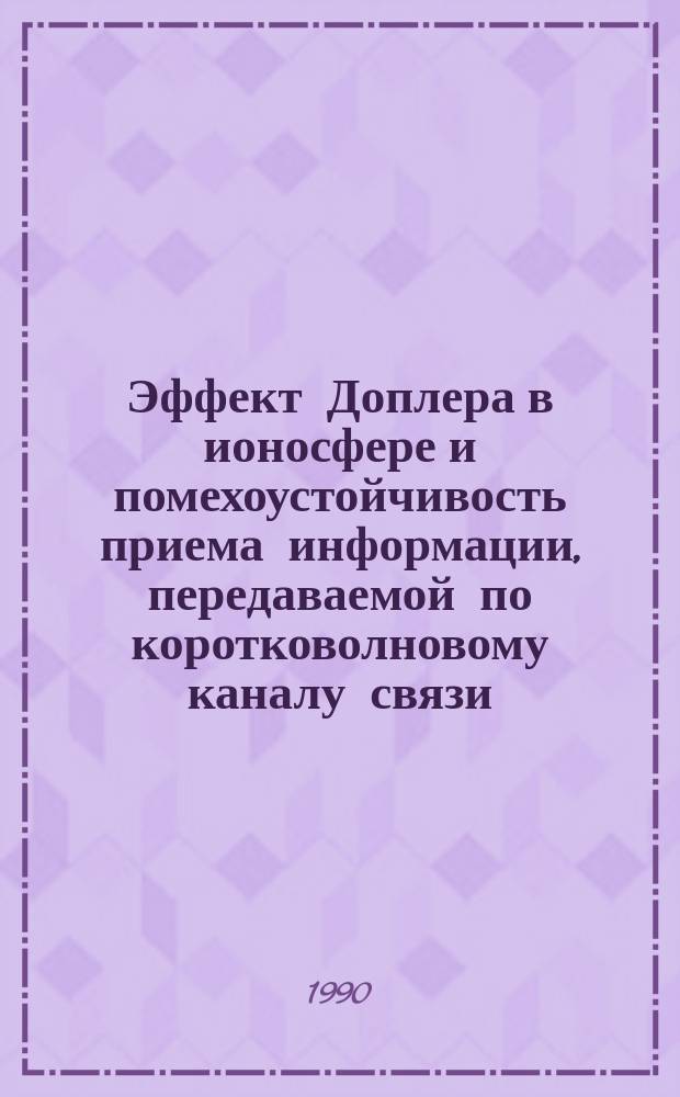 Эффект Доплера в ионосфере и помехоустойчивость приема информации, передаваемой по коротковолновому каналу связи : Автореф. дис. на соиск. учен. степ. д-ра физ.-мат. наук : (01.04.03)