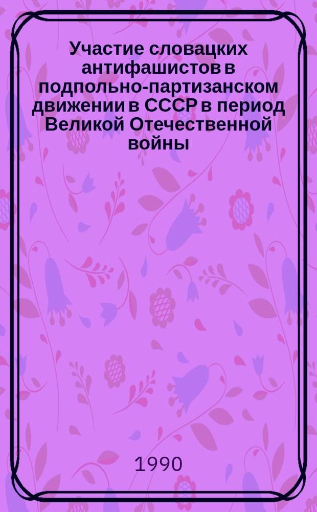 Участие словацких антифашистов в подпольно-партизанском движении в СССР в период Великой Отечественной войны (1941-1944 гг.) : Автореф. дис. на соиск. учен. степ. канд. ист. наук : (07.00.02)