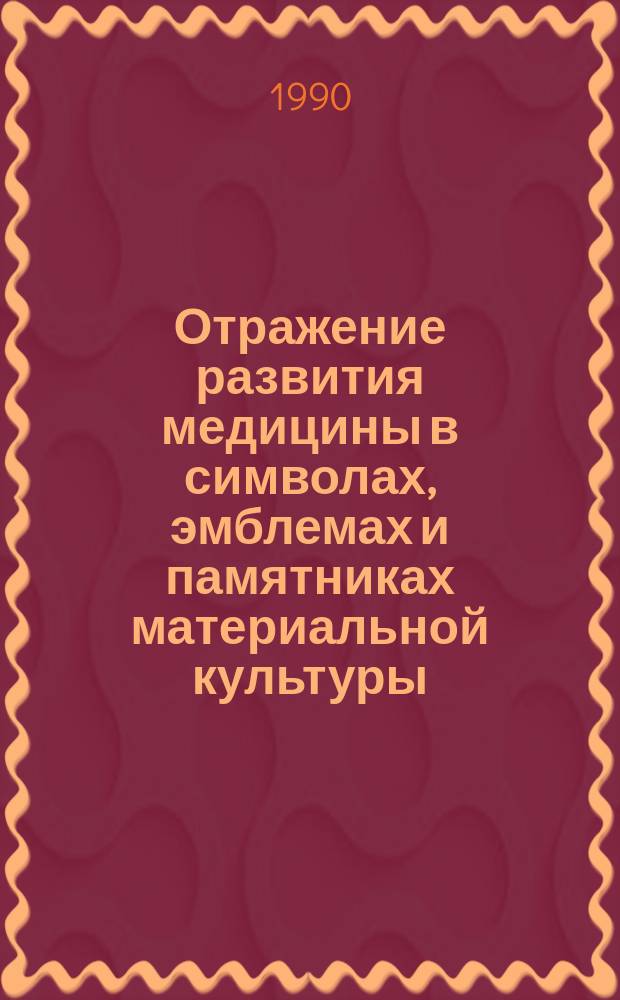 Отражение развития медицины в символах, эмблемах и памятниках материальной культуры : Дис. на соиск. учен. степ. д-ра мед. наук в форме науч. докл. : (07.00.10)