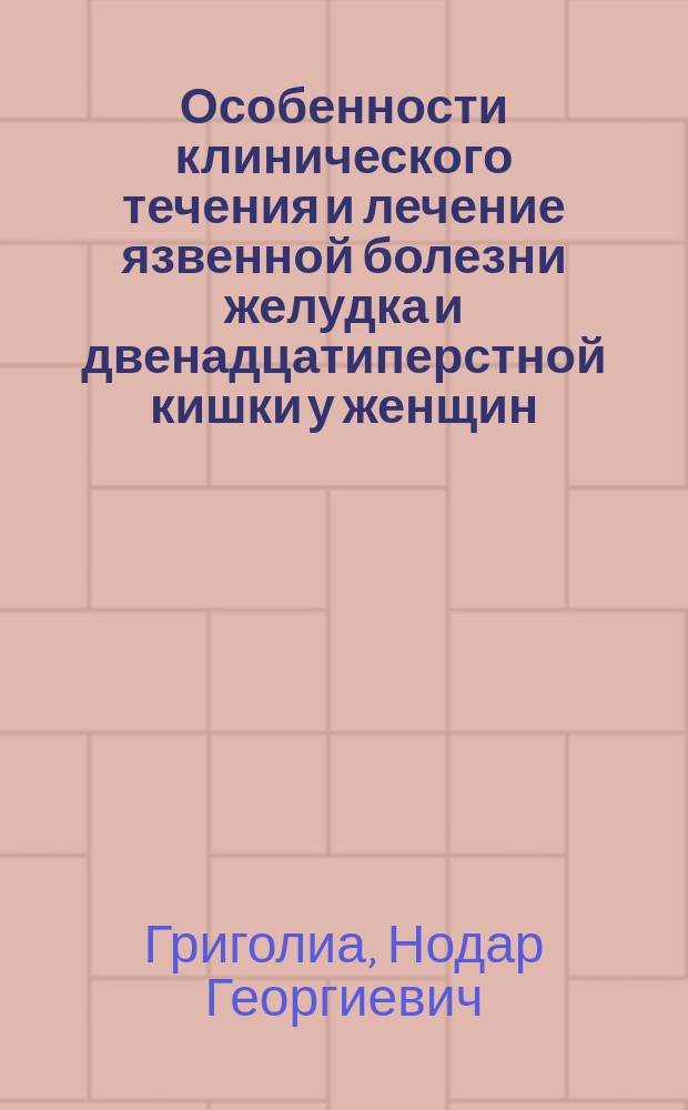 Особенности клинического течения и лечение язвенной болезни желудка и двенадцатиперстной кишки у женщин : Автореф. дис. на соиск. учен. степ. д-ра мед. наук : (14.00.27)