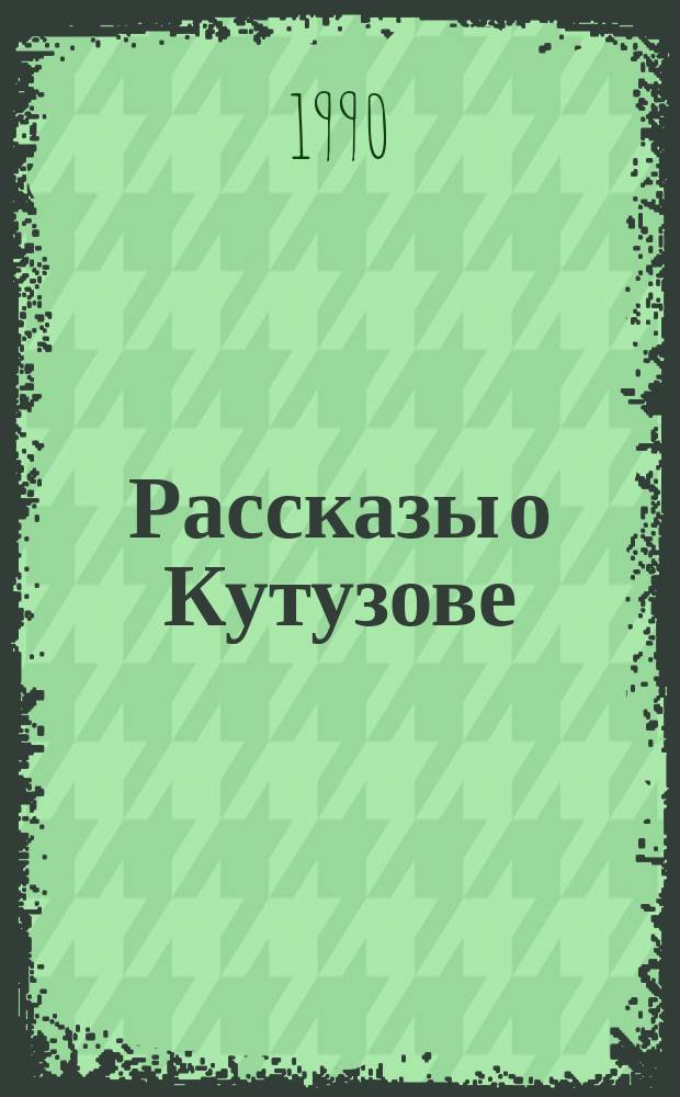 Рассказы о Кутузове : Для сред. шк. возраста