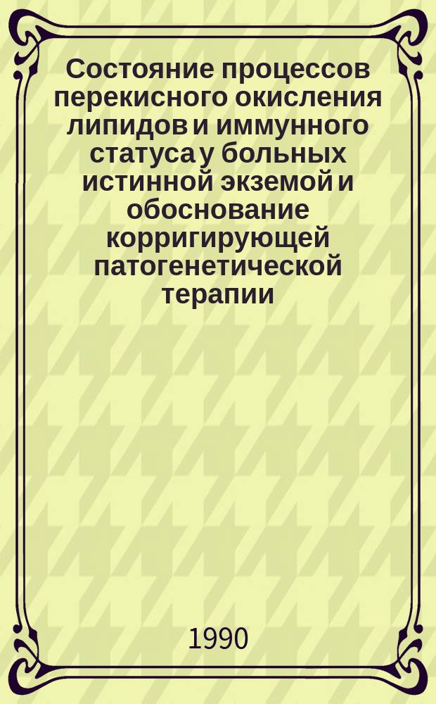 Состояние процессов перекисного окисления липидов и иммунного статуса у больных истинной экземой и обоснование корригирующей патогенетической терапии : (Клинико-эксперим. исслед.) : Автореф. дис. на соиск. учен. степ. канд. мед. наук : (14.00.11)
