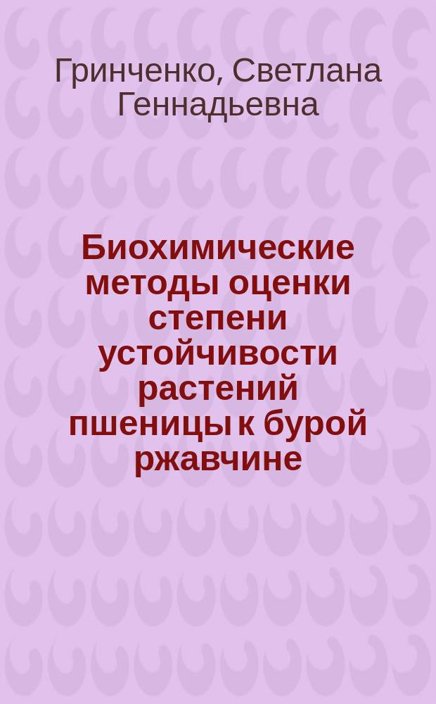 Биохимические методы оценки степени устойчивости растений пшеницы к бурой ржавчине : Автореф. дис. на соиск. учен. степ. канд. биол. наук : (06.01.11)