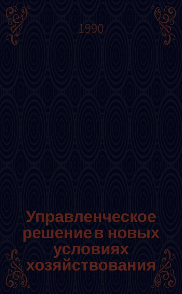Управленческое решение в новых условиях хозяйствования : Автореф. дис. на соиск. учен. степ. канд. экон. наук : (08.00.05)