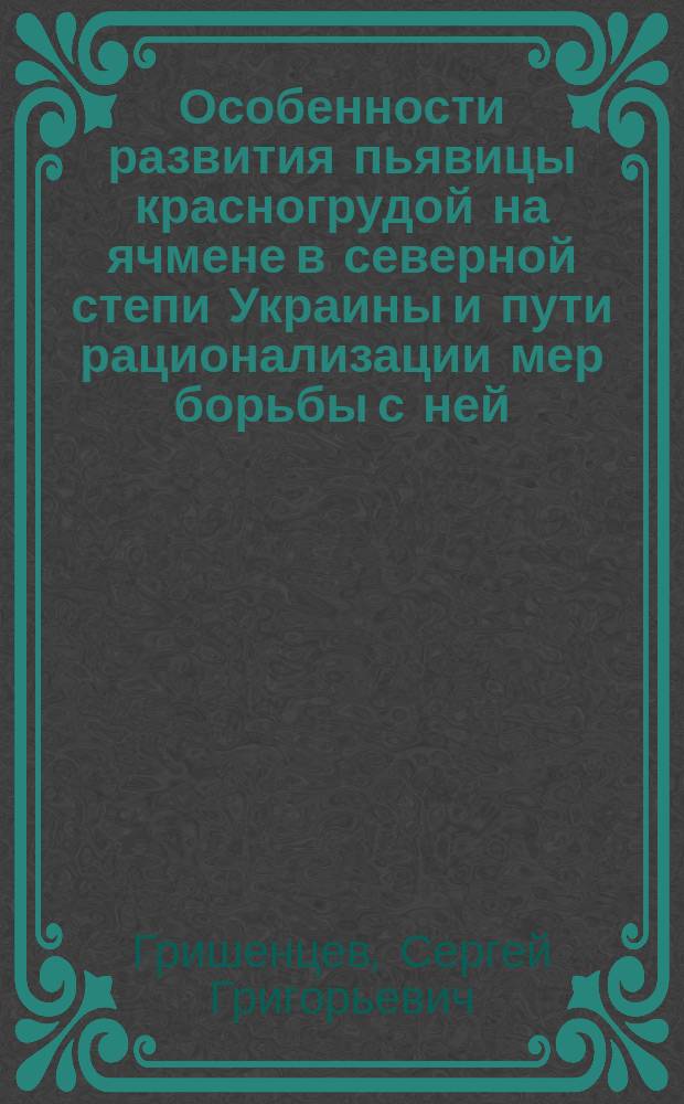 Особенности развития пьявицы красногрудой на ячмене в северной степи Украины и пути рационализации мер борьбы с ней : Автореф. дис. на соиск. учен. степ. канд. биол. наук : (06.01.11)