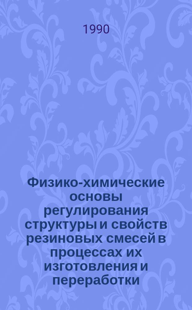 Физико-химические основы регулирования структуры и свойств резиновых смесей в процессах их изготовления и переработки : Автореф. дис. на соиск. учен. степ. д. т. н. в форме науч. докл