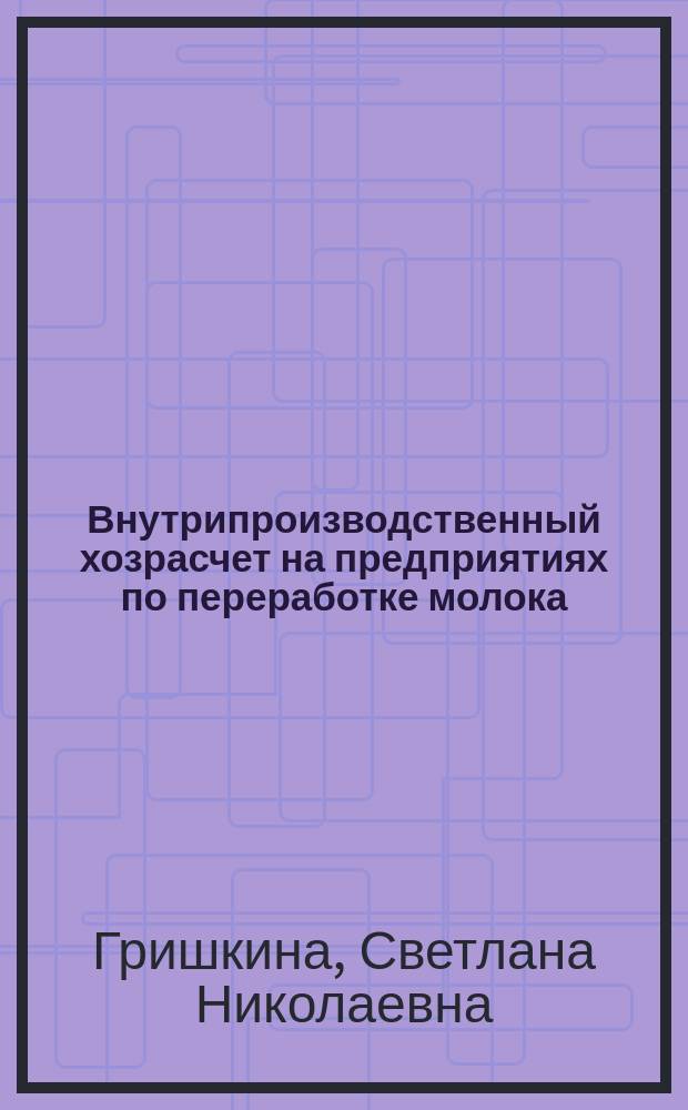 Внутрипроизводственный хозрасчет на предприятиях по переработке молока : Автореф. дис. на соиск. учен. степ. канд. экон. наук : (08.00.05)