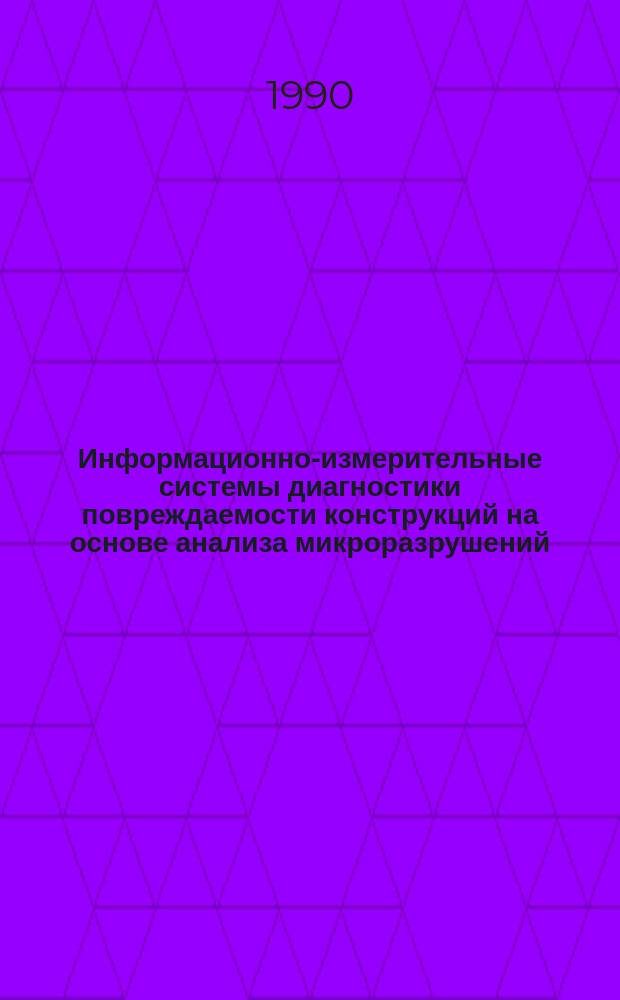 Информационно-измерительные системы диагностики повреждаемости конструкций на основе анализа микроразрушений : Автореф. дис. на соиск. учен. степ. д-ра техн. наук : (05.11.16)